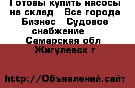 Готовы купить насосы на склад - Все города Бизнес » Судовое снабжение   . Самарская обл.,Жигулевск г.
